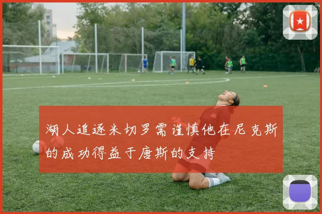 湖人追逐米切罗需谨慎他在尼克斯的成功得益于唐斯的支持