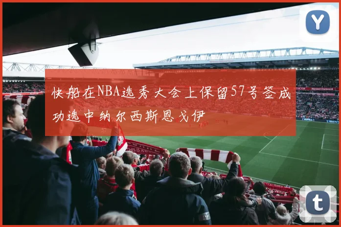 快船在NBA选秀大会上保留57号签成功选中纳尔西斯恩戈伊