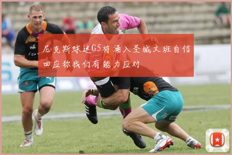 尼克斯球迷G5将涌入圣城文班自信回应称我们有能力应对